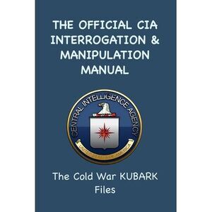 The Official CIA Interrogation & Manipulation Manual: The Cold War KUBARK Files